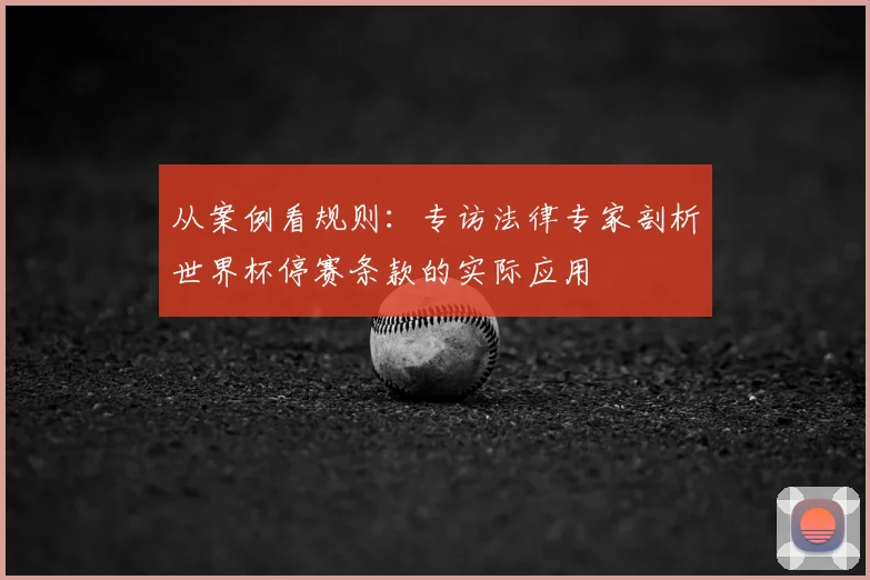 从案例看规则：专访法律专家剖析世界杯停赛条款的实际应用