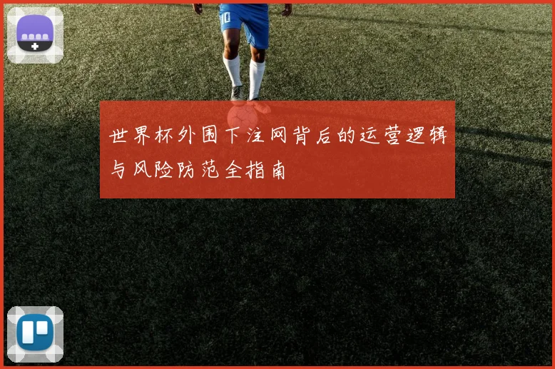世界杯外围下注网背后的运营逻辑与风险防范全指南