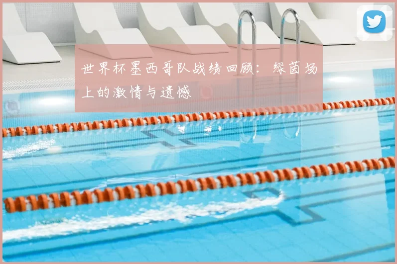 世界杯墨西哥队战绩回顾:绿茵场上的激情与遗憾