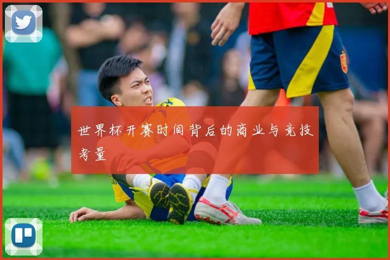 世界杯开赛时间背后的商业与竞技考量