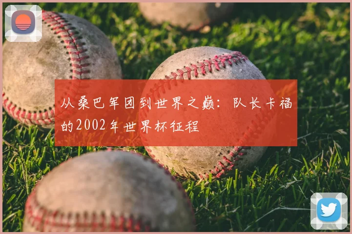 从桑巴军团到世界之巅：队长卡福的2002年世界杯征程