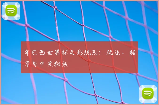 年巴西世界杯足彩规则：玩法、赔率与中奖秘诀