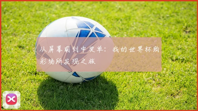 从屏幕前到中奖单:我的世界杯购彩场所发现之旅