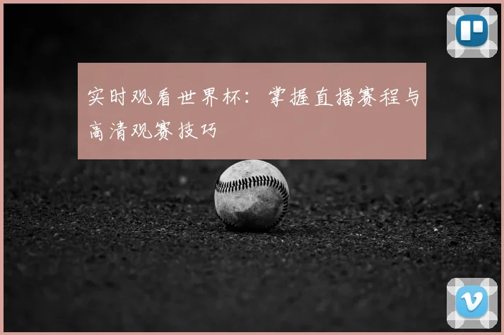 实时观看世界杯：掌握直播赛程与高清观赛技巧