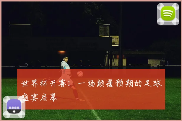 世界杯开赛：一场颠覆预期的足球盛宴启幕