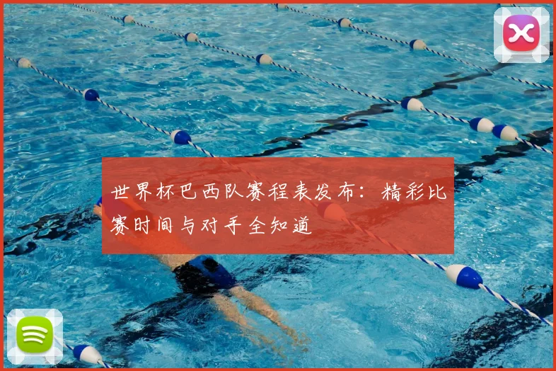 世界杯巴西队赛程表发布：精彩比赛时间与对手全知道