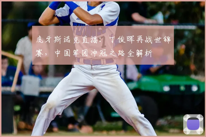 虎牙斯诺克直播：丁俊晖再战世锦赛，中国军团冲冠之路全解析