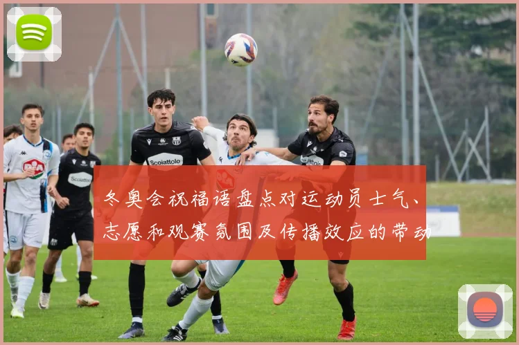 冬奥会祝福语盘点对运动员士气、志愿和观赛氛围及传播效应的带动