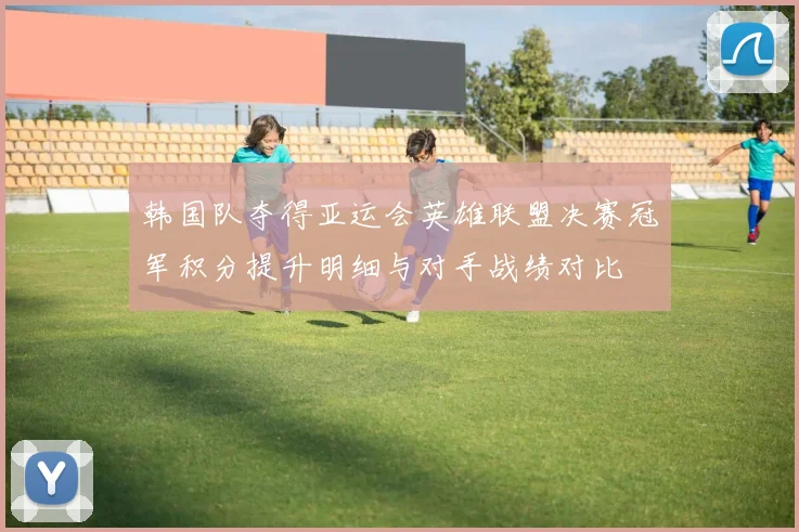 韩国队夺得亚运会英雄联盟决赛冠军积分提升明细与对手战绩对比