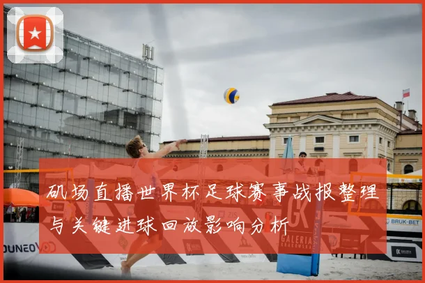 矶场直播世界杯足球赛事战报整理与关键进球回放影响分析