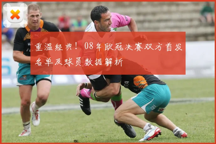重温经典!08年欧冠决赛双方首发名单及球员数据解析