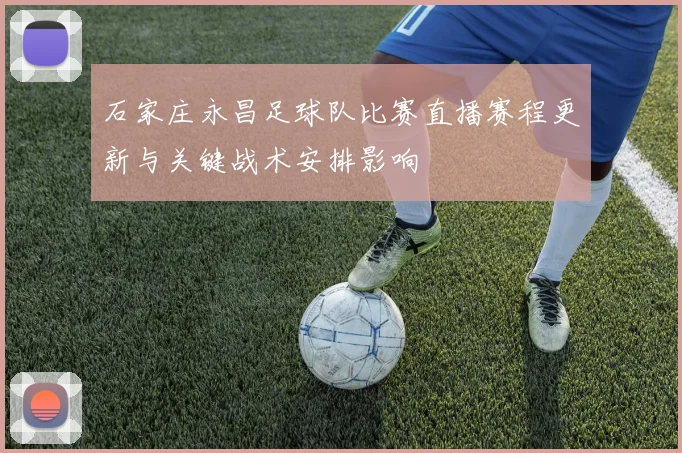 石家庄永昌足球队比赛直播赛程更新与关键战术安排影响