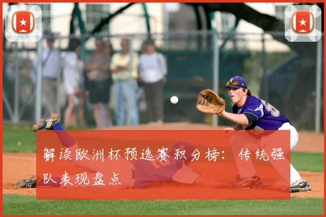解读欧洲杯预选赛积分榜：传统强队表现盘点