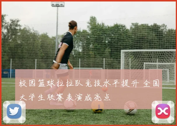 校园篮球拉拉队竞技水平提升 全国大学生联赛表演成亮点