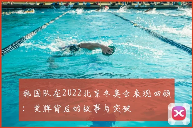 韩国队在2022北京冬奥会表现回顾:奖牌背后的故事与突破