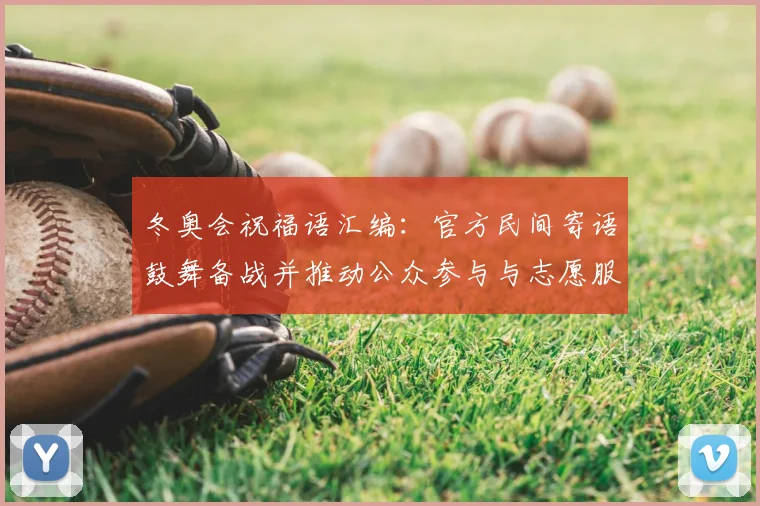 冬奥会祝福语汇编：官方民间寄语鼓舞备战并推动公众参与与志愿服务