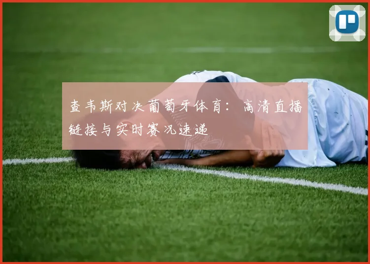 查韦斯对决葡萄牙体育：高清直播链接与实时赛况速递