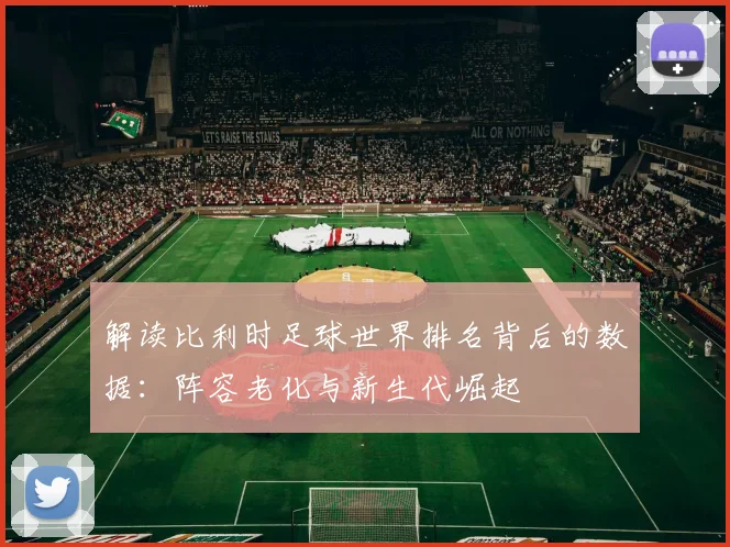 解读比利时足球世界排名背后的数据:阵容老化与新生代崛起